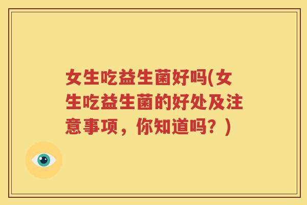 女生吃益生菌好吗(女生吃益生菌的好处及注意事项，你知道吗？)
