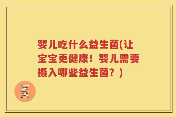 婴儿吃什么益生菌(让宝宝更健康！婴儿需要摄入哪些益生菌？)