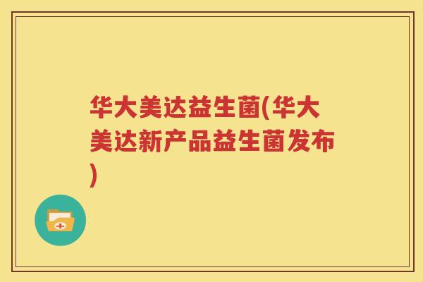 华大美达益生菌(华大美达新产品益生菌发布)