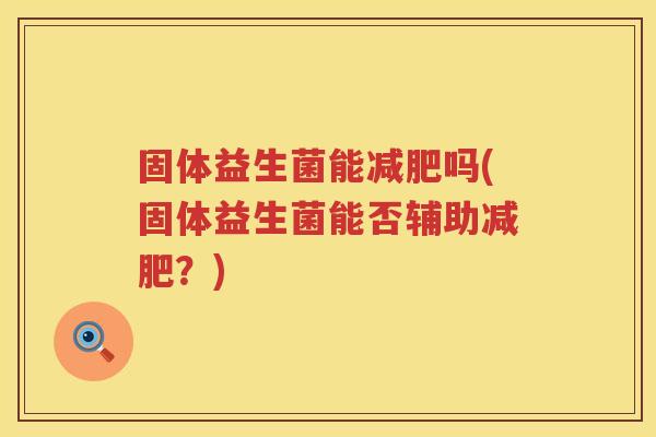 固体益生菌能减肥吗(固体益生菌能否辅助减肥？)