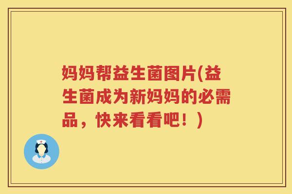 妈妈帮益生菌图片(益生菌成为新妈妈的必需品，快来看看吧！)