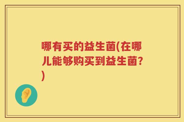 哪有买的益生菌(在哪儿能够购买到益生菌？)