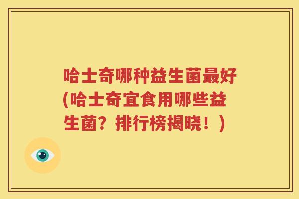 哈士奇哪种益生菌最好(哈士奇宜食用哪些益生菌？排行榜揭晓！)