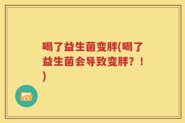 喝了益生菌变胖(喝了益生菌会导致变胖？！)