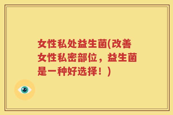女性私处益生菌(改善女性私密部位，益生菌是一种好选择！)