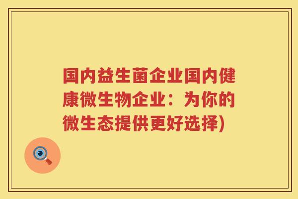 国内益生菌企业国内健康微生物企业：为你的微生态提供更好选择)