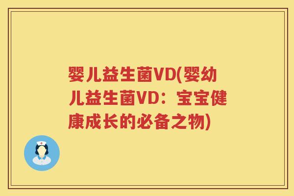 婴儿益生菌VD(婴幼儿益生菌VD：宝宝健康成长的必备之物)