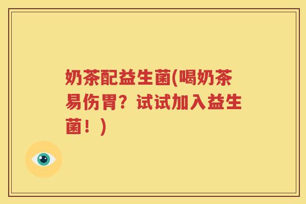 奶茶配益生菌(喝奶茶易伤胃？试试加入益生菌！)