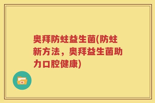 奥拜防蛀益生菌(防蛀新方法，奥拜益生菌助力口腔健康)