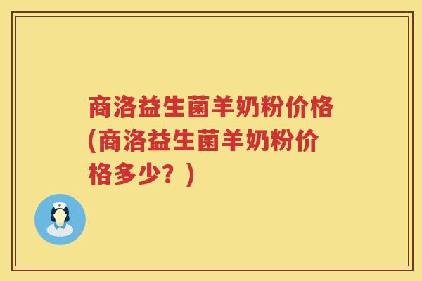 商洛益生菌羊奶粉价格(商洛益生菌羊奶粉价格多少？)