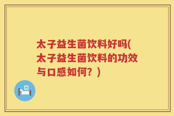太子益生菌饮料好吗(太子益生菌饮料的功效与口感如何？)