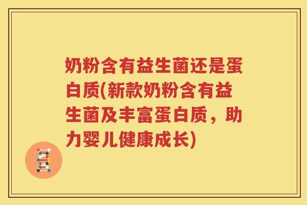 奶粉含有益生菌还是蛋白质(新款奶粉含有益生菌及丰富蛋白质，助力婴儿健康成长)