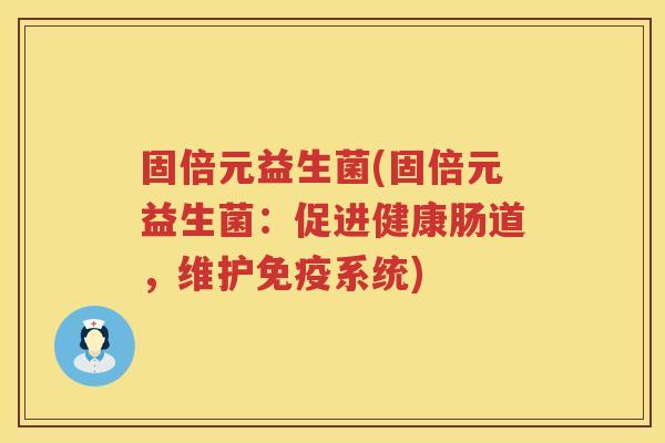 固倍元益生菌(固倍元益生菌：促进健康肠道，维护免疫系统)