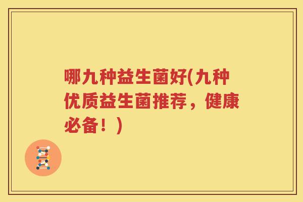 哪九种益生菌好(九种优质益生菌推荐，健康必备！)