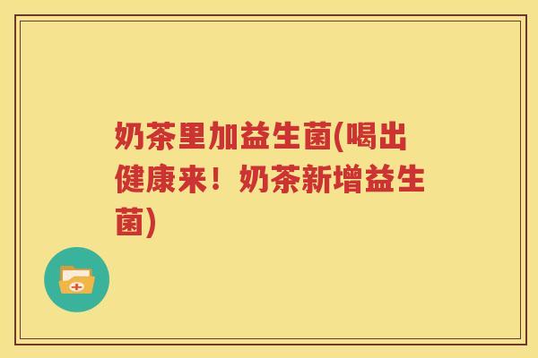 奶茶里加益生菌(喝出健康来！奶茶新增益生菌)