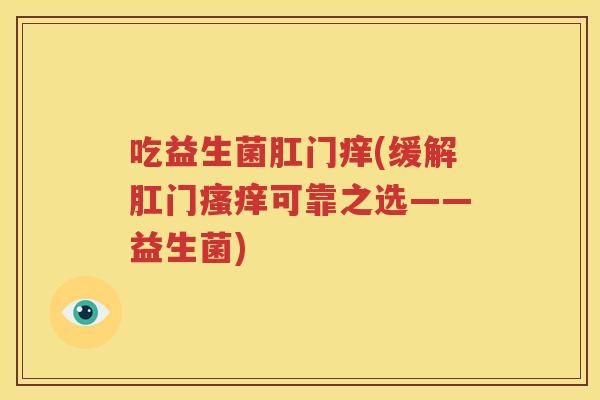 吃益生菌肛门痒(缓解肛门瘙痒可靠之选——益生菌)