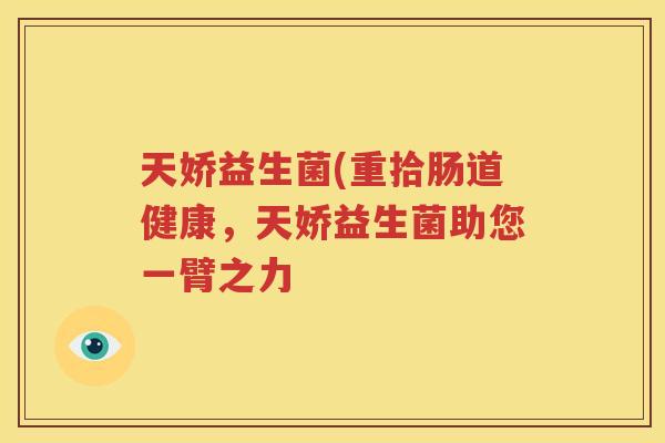 天娇益生菌(重拾肠道健康，天娇益生菌助您一臂之力