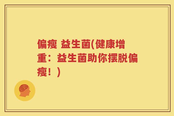 偏瘦 益生菌(健康增重：益生菌助你摆脱偏瘦！)