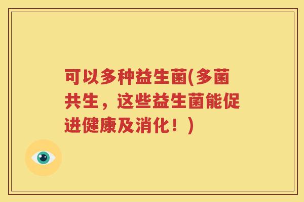 可以多种益生菌(多菌共生，这些益生菌能促进健康及消化！)