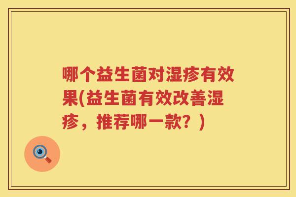 哪个益生菌对湿疹有效果(益生菌有效改善湿疹，推荐哪一款？)