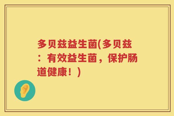 多贝兹益生菌(多贝兹：有效益生菌，保护肠道健康！)