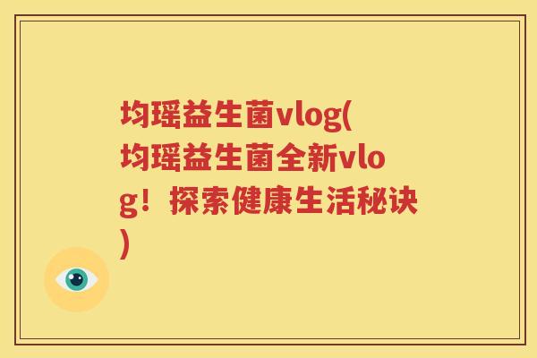 均瑶益生菌vlog(均瑶益生菌全新vlog！探索健康生活秘诀)