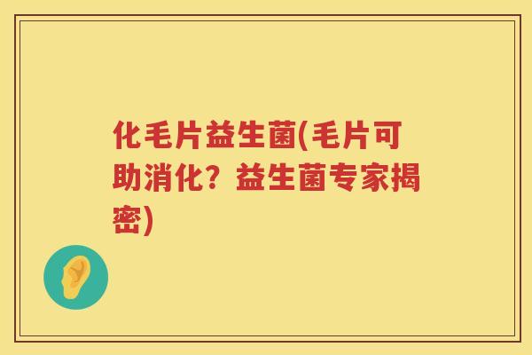 化毛片益生菌(毛片可助消化？益生菌专家揭密)