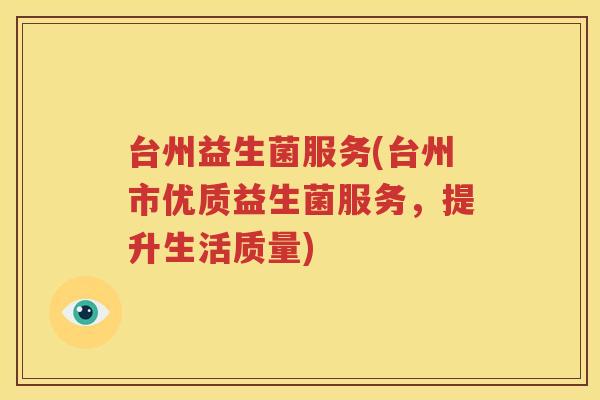 台州益生菌服务(台州市优质益生菌服务，提升生活质量)