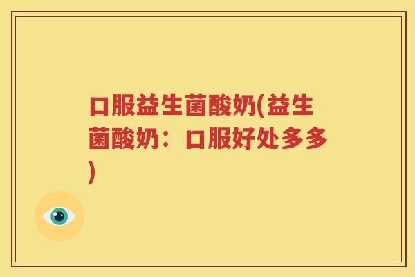 口服益生菌酸奶(益生菌酸奶：口服好处多多)
