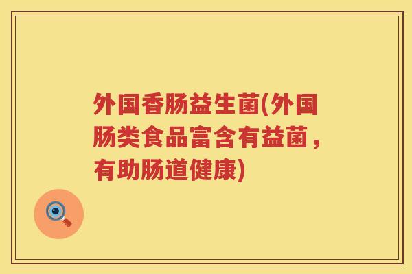 外国香肠益生菌(外国肠类食品富含有益菌，有助肠道健康)