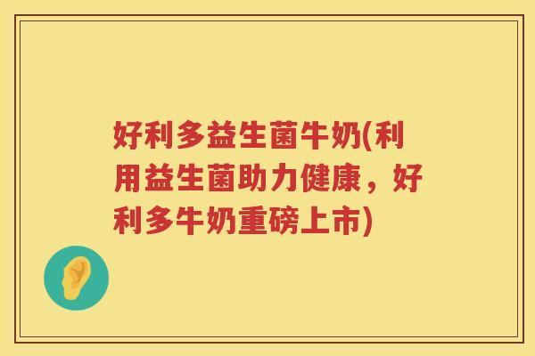 好利多益生菌牛奶(利用益生菌助力健康，好利多牛奶重磅上市)