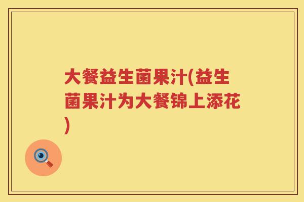大餐益生菌果汁(益生菌果汁为大餐锦上添花)