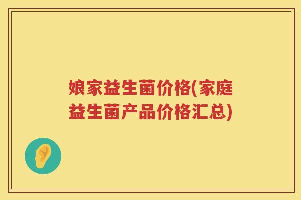 娘家益生菌价格(家庭益生菌产品价格汇总)