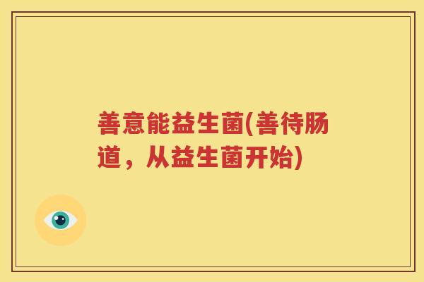善意能益生菌(善待肠道，从益生菌开始)