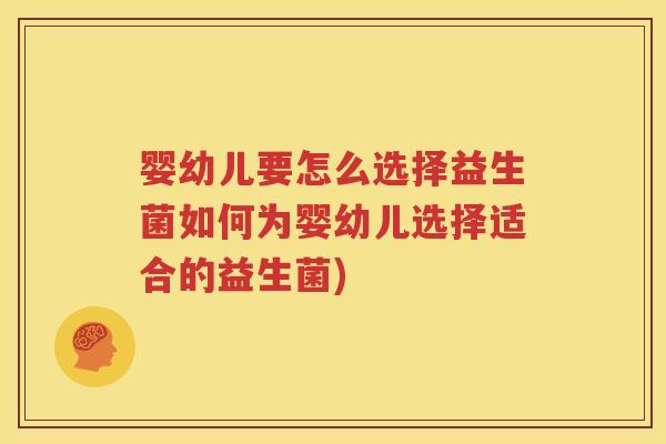 婴幼儿要怎么选择益生菌如何为婴幼儿选择适合的益生菌)