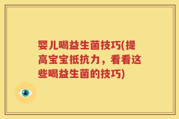婴儿喝益生菌技巧(提高宝宝抵抗力，看看这些喝益生菌的技巧)