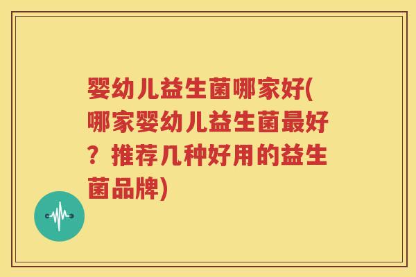 婴幼儿益生菌哪家好(哪家婴幼儿益生菌最好？推荐几种好用的益生菌品牌)