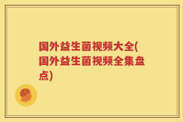 国外益生菌视频大全(国外益生菌视频全集盘点)