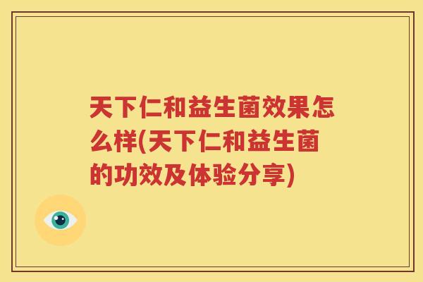 天下仁和益生菌效果怎么样(天下仁和益生菌的功效及体验分享)