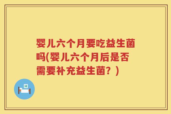 婴儿六个月要吃益生菌吗(婴儿六个月后是否需要补充益生菌？)