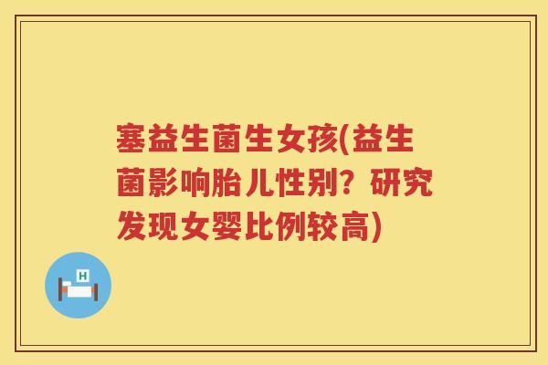 塞益生菌生女孩(益生菌影响胎儿性别？研究发现女婴比例较高)