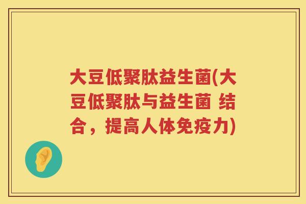 大豆低聚肽益生菌(大豆低聚肽与益生菌 结合，提高人体免疫力)