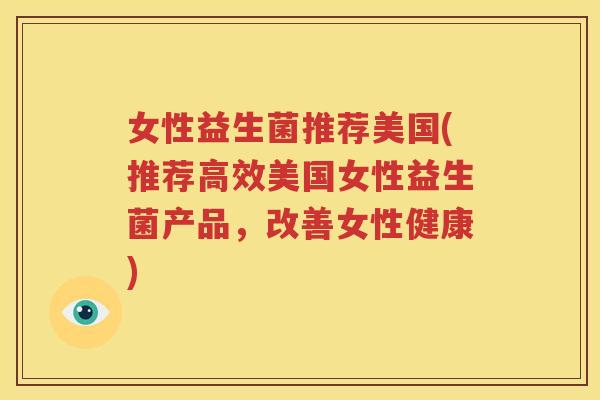 女性益生菌推荐美国(推荐高效美国女性益生菌产品，改善女性健康)
