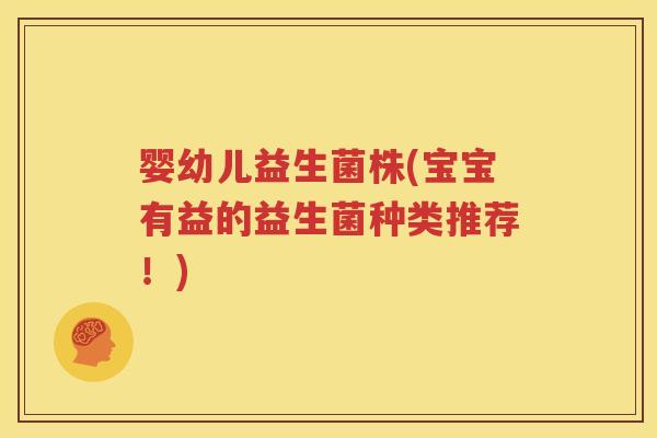 婴幼儿益生菌株(宝宝有益的益生菌种类推荐！)