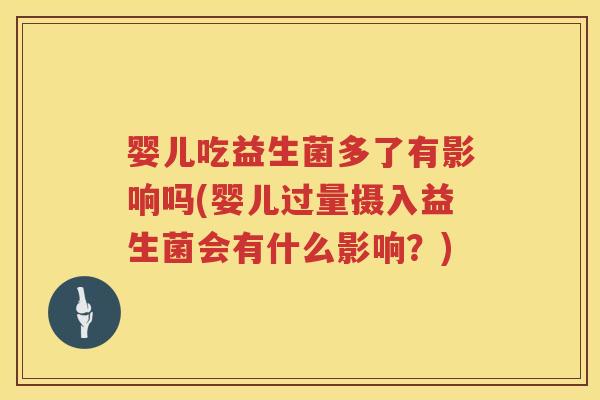 婴儿吃益生菌多了有影响吗(婴儿过量摄入益生菌会有什么影响？)