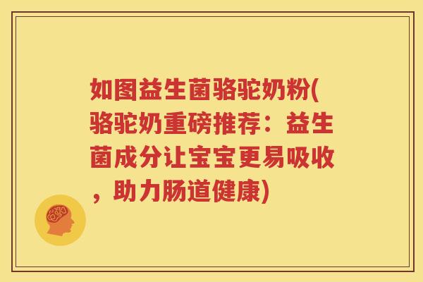 如图益生菌骆驼奶粉(骆驼奶重磅推荐：益生菌成分让宝宝更易吸收，助力肠道健康)