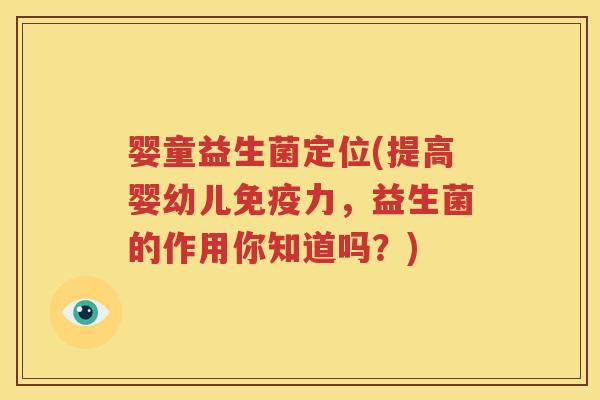 婴童益生菌定位(提高婴幼儿免疫力，益生菌的作用你知道吗？)