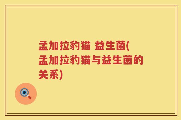 孟加拉豹猫 益生菌(孟加拉豹猫与益生菌的关系)