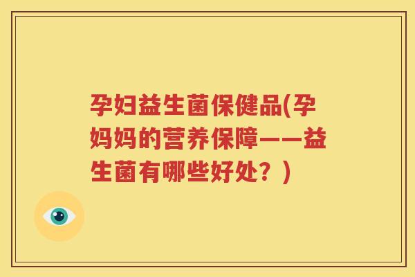 孕妇益生菌保健品(孕妈妈的营养保障——益生菌有哪些好处？)