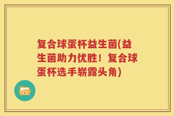 复合球蛋杯益生菌(益生菌助力优胜！复合球蛋杯选手崭露头角)